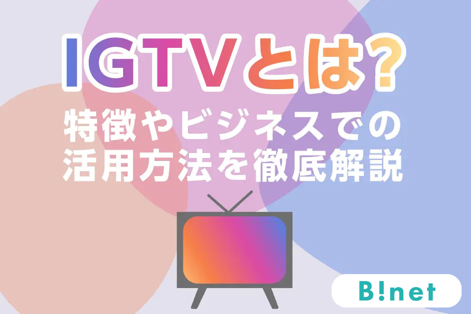 IGTVとは？特徴やビジネスでの活用方法を徹底解説