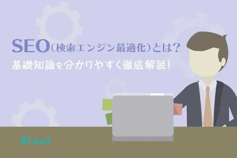 SEO（検索エンジン最適化）とは？基礎知識を分かりやすく徹底解説！