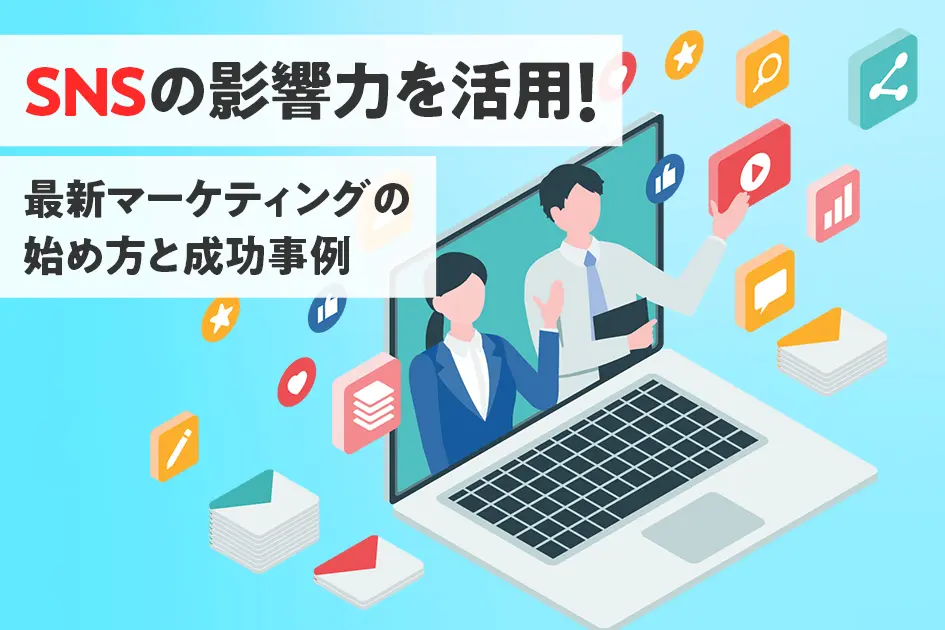 SNSの影響力を活用！最新マーケティングの始め方と成功事例