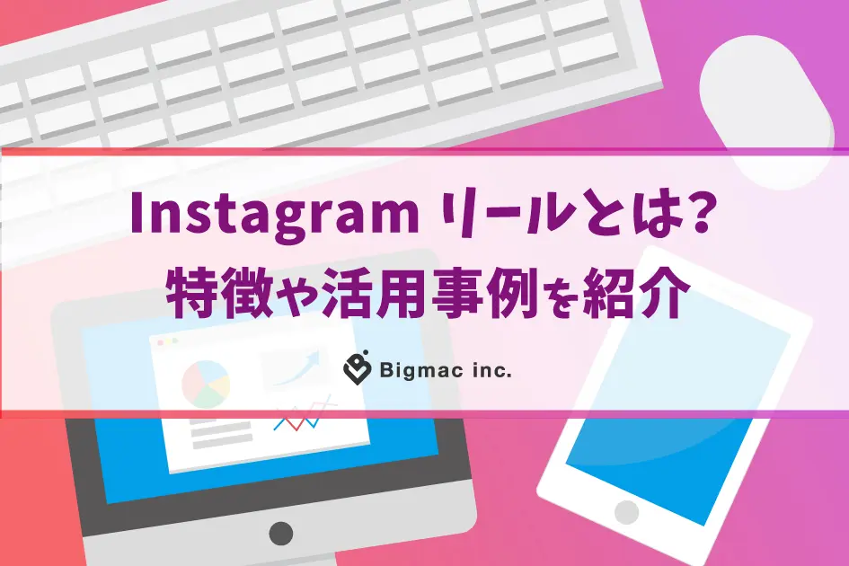 Instagramリールとは？特徴や活用事例を紹介