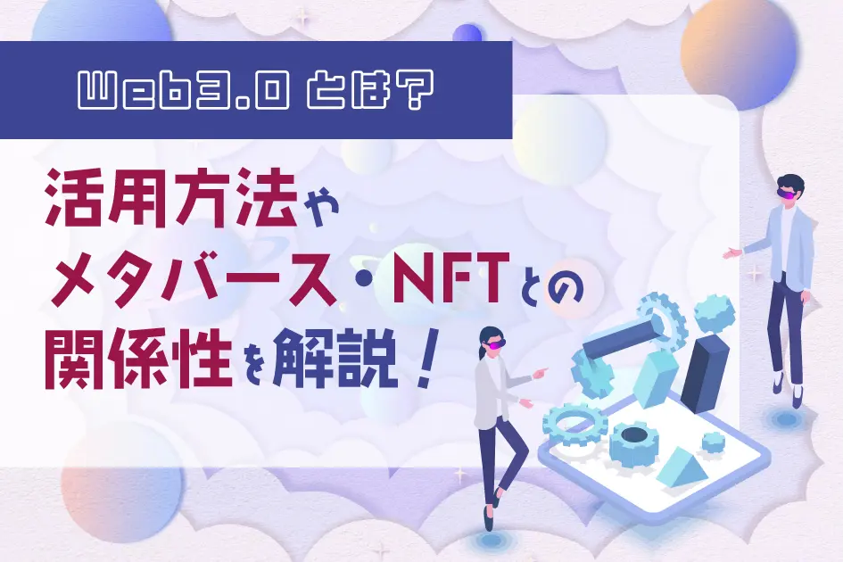 Web3.0とは？活用方法やメタバース・NFTとの関係性を解説！