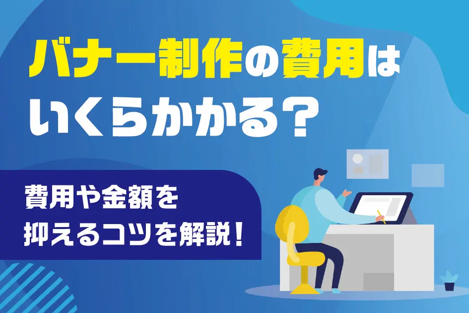 バナー制作の費用はいくらかかる？費用や金額を抑えるコツを解説！