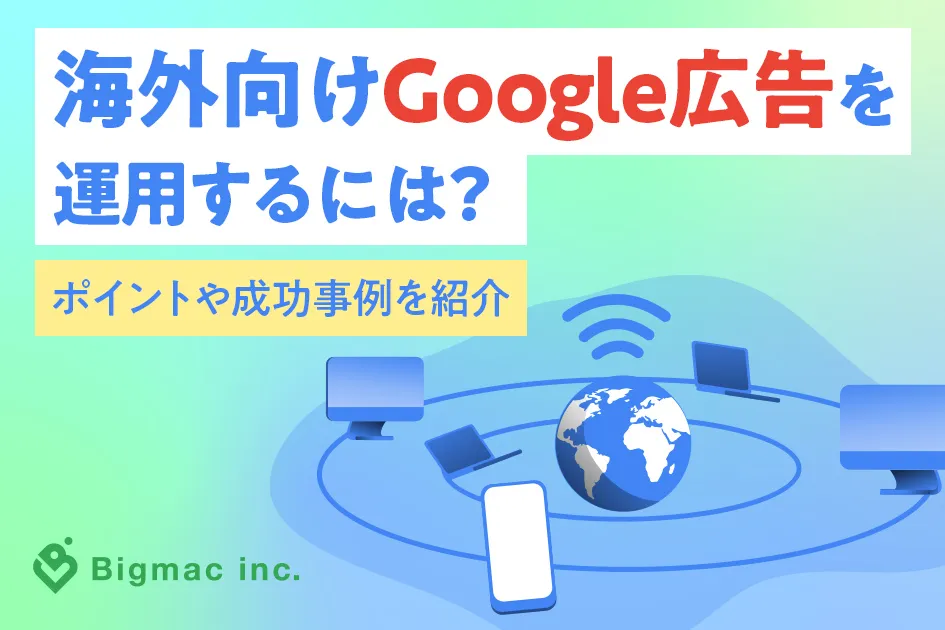 海外向けGoogle広告を運用するには？ポイントや成功事例を紹介